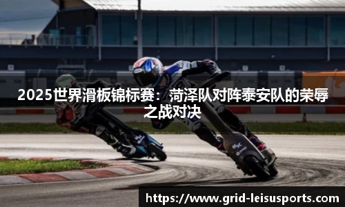 2025世界滑板锦标赛：菏泽队对阵泰安队的荣辱之战对决
