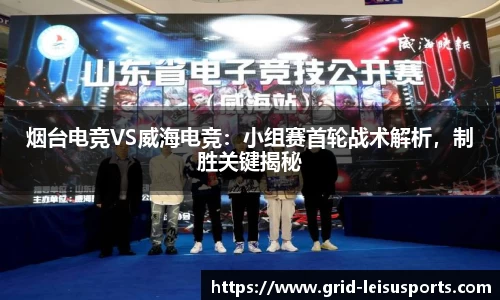 烟台电竞VS威海电竞：小组赛首轮战术解析，制胜关键揭秘