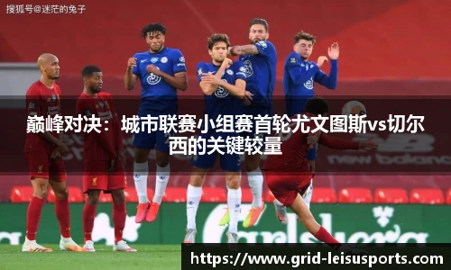 巅峰对决：城市联赛小组赛首轮尤文图斯vs切尔西的关键较量