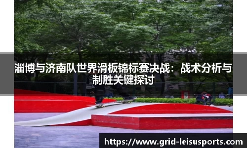 淄博与济南队世界滑板锦标赛决战：战术分析与制胜关键探讨