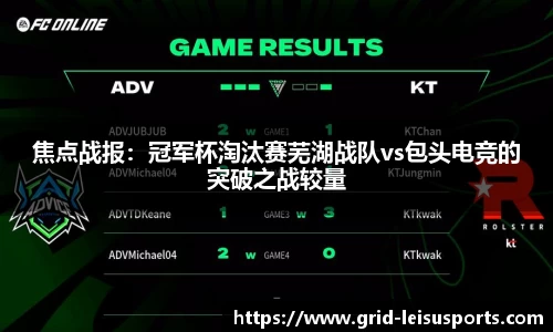 焦点战报：冠军杯淘汰赛芜湖战队vs包头电竞的突破之战较量