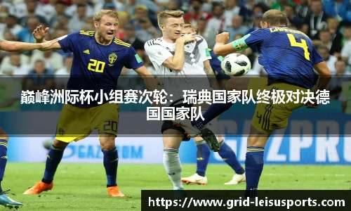 巅峰洲际杯小组赛次轮：瑞典国家队终极对决德国国家队