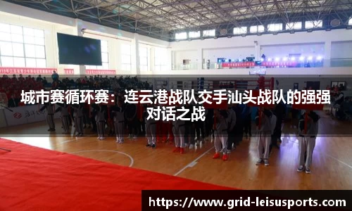 城市赛循环赛：连云港战队交手汕头战队的强强对话之战