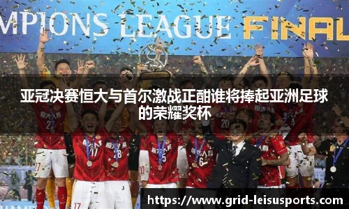 亚冠决赛恒大与首尔激战正酣谁将捧起亚洲足球的荣耀奖杯